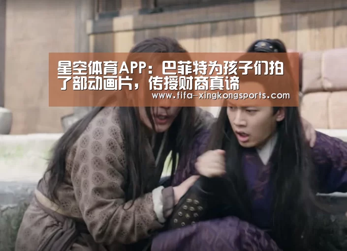 星空体育APP：巴菲特为孩子们拍了部动画片，传授财商真谛(图3)